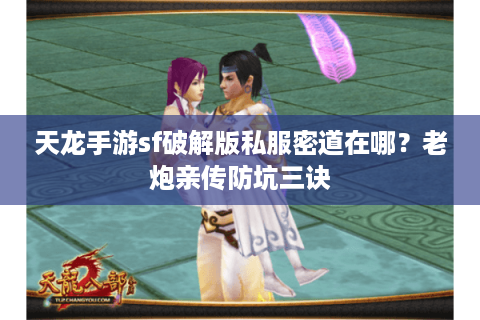 天龙手游sf破解版私服密道在哪？老炮亲传防坑三诀