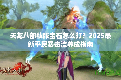 天龙八部私服宝石怎么打？2025最新平民暴击流养成指南