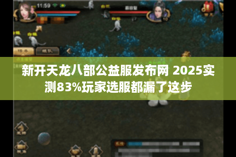 新开天龙八部公益服发布网 2025实测83%玩家选服都漏了这步