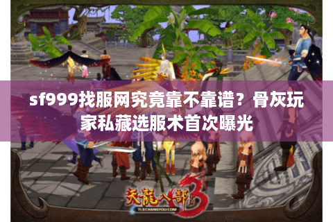 sf999找服网究竟靠不靠谱?骨灰玩家私藏选服术首次曝光 sf999找服网究竟靠不靠谱?骨灰玩家私藏选服术首次曝光