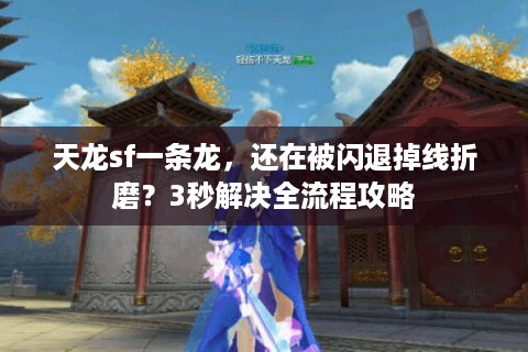 天龙sf一条龙，还在被闪退掉线折磨？3秒解决全流程攻略