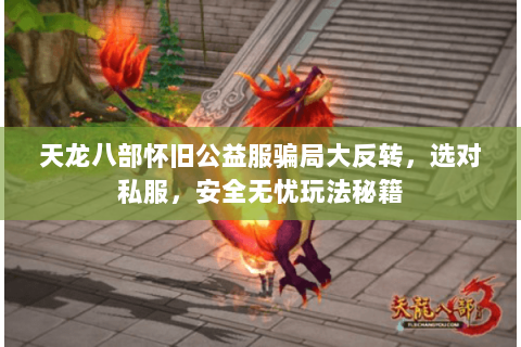 天龙八部怀旧公益服骗局大反转，选对私服，安全无忧玩法秘籍