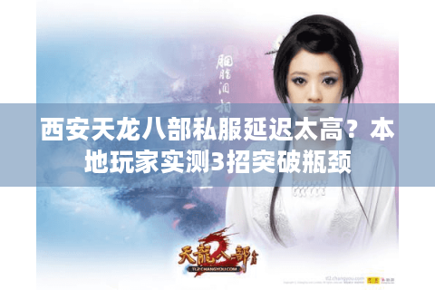 西安天龙八部私服延迟太高？本地玩家实测3招突破瓶颈