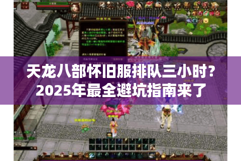 天龙八部怀旧服排队三小时？2025年最全避坑指南来了