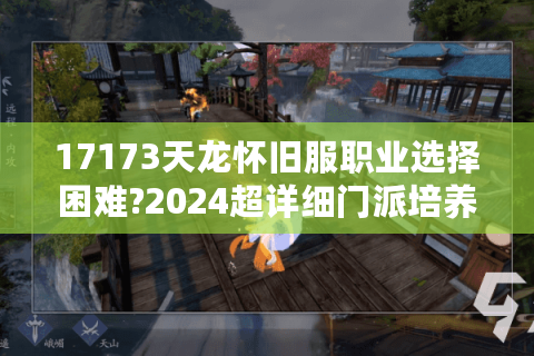 17173天龙怀旧服职业选择困难?2024超详细门派培养指南