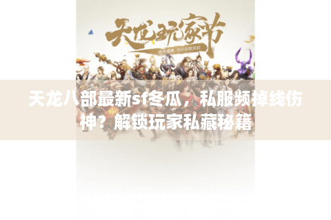天龙八部最新sf冬瓜，私服频掉线伤神？解锁玩家私藏秘籍