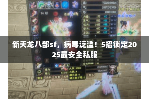 新天龙八部sf，病毒泛滥！5招锁定2025最安全私服
