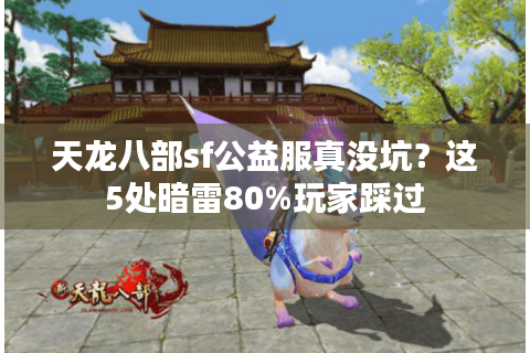 天龙八部sf公益服真没坑？这5处暗雷80%玩家踩过