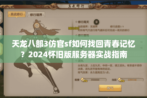 天龙八部3仿官sf如何找回青春记忆？2024怀旧版服务器实战指南