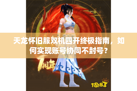 天龙怀旧服双机四开终极指南，如何实现账号协同不封号？