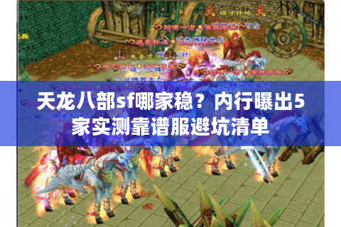 天龙八部sf哪家稳？内行曝出5家实测靠谱服避坑清单