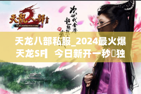 天龙八部私服_2024最火爆天龙SF▎今日新开一秒◁独家版本免费送重楼
