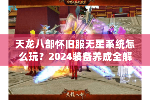 天龙八部怀旧服无星系统怎么玩？2024装备养成全解析