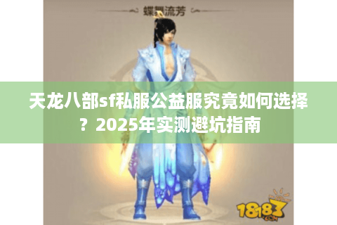 天龙八部sf私服公益服究竟如何选择？2025年实测避坑指南