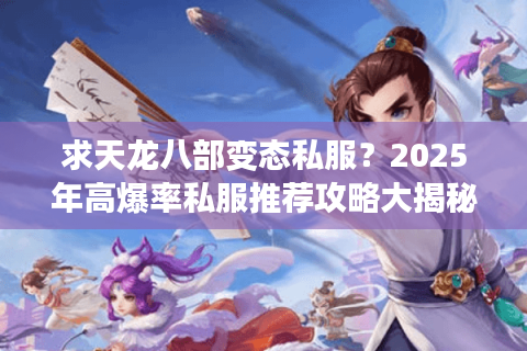 求天龙八部变态私服？2025年高爆率私服推荐攻略大揭秘