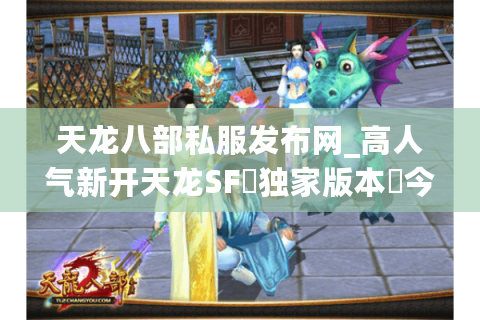 天龙八部私服发布网_高人气新开天龙SF▷独家版本◁今日新区开服信息实时更新