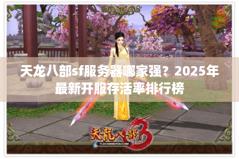 天龙八部sf服务器哪家强？2025年最新开服存活率排行榜