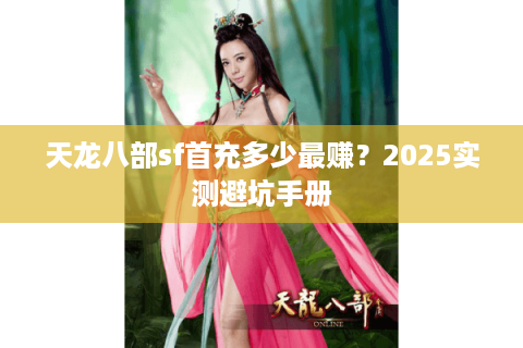 天龙八部sf首充多少最赚？2025实测避坑手册
