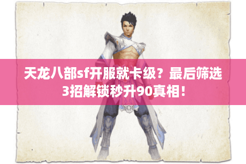 天龙八部sf开服就卡级？最后筛选3招解锁秒升90真相！