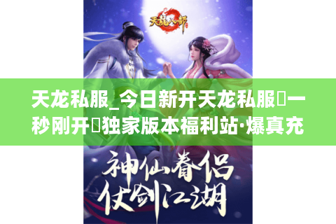 天龙私服_今日新开天龙私服▷一秒刚开◁独家版本福利站·爆真充点长期耐玩