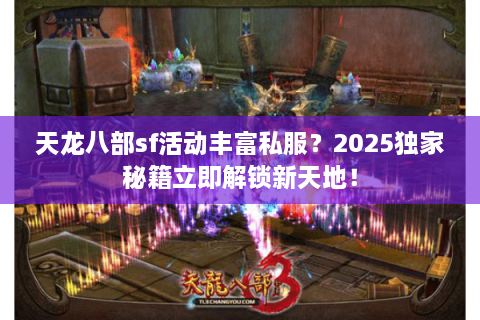 天龙八部sf活动丰富私服？2025独家秘籍立即解锁新天地！
