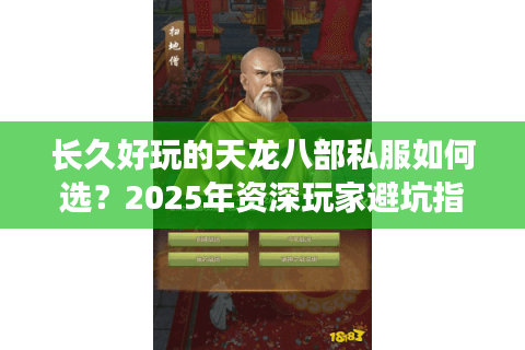长久好玩的天龙八部私服如何选?2025年资深玩家避坑指南 长久好玩的天龙八部私服如何选?2025年资深玩家避坑指南