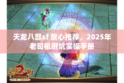 天龙八部sf 放心推荐，2025年老司机避坑实操手册