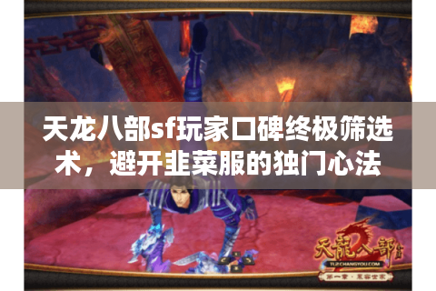 天龙八部sf玩家口碑终极筛选术，避开韭菜服的独门心法
