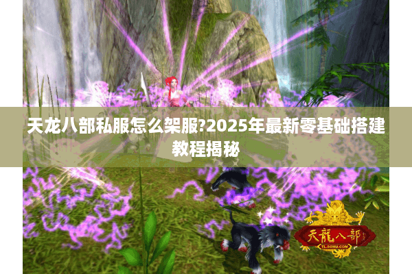 天龙八部私服怎么架服?2025年最新零基础搭建教程揭秘