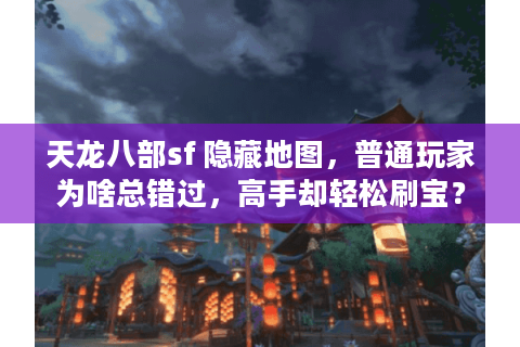 天龙八部sf 隐藏地图，普通玩家为啥总错过，高手却轻松刷宝？