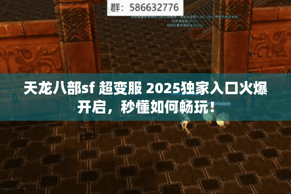 天龙八部sf 超变服 2025独家入口火爆开启，秒懂如何畅玩！