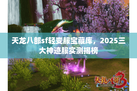 天龙八部sf轻变服宝藏库，2025三大神迹服实测揭榜