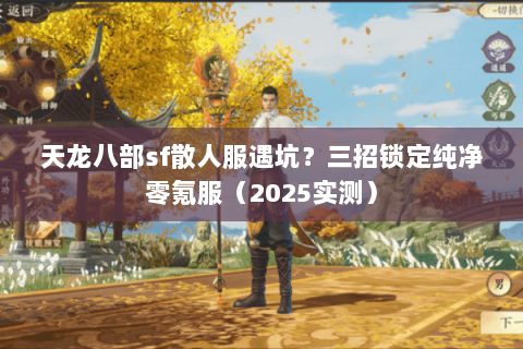 天龙八部sf散人服遇坑？三招锁定纯净零氪服（2025实测）