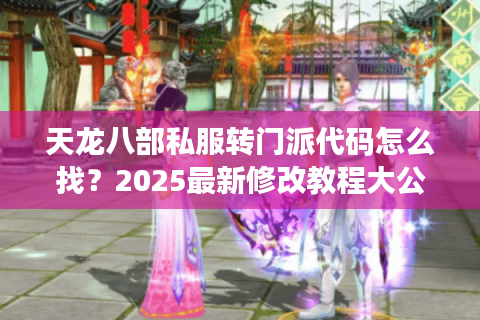 天龙八部私服转门派代码怎么找？2025最新修改教程大公开