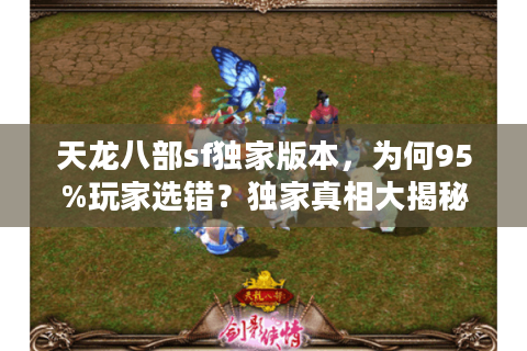天龙八部sf独家版本，为何95%玩家选错？独家真相大揭秘