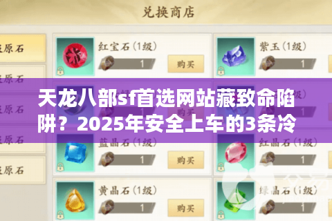 天龙八部sf首选网站藏致命陷阱？2025年安全上车的3条冷门法则