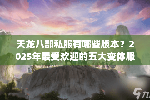 天龙八部私服有哪些版本？2025年最受欢迎的五大变体服测评