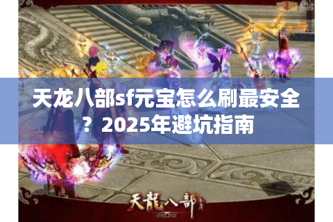天龙八部sf元宝怎么刷最安全？2025年避坑指南
