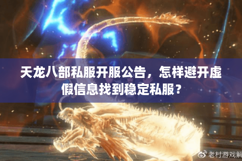 天龙八部私服开服公告，怎样避开虚假信息找到稳定私服？