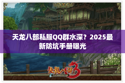 天龙八部私服QQ群水深？2025最新防坑手册曝光