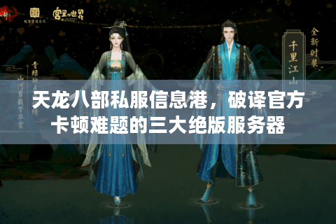 天龙八部私服信息港，破译官方卡顿难题的三大绝版服务器
