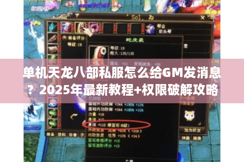 单机天龙八部私服怎么给GM发消息？2025年最新教程+权限破解攻略