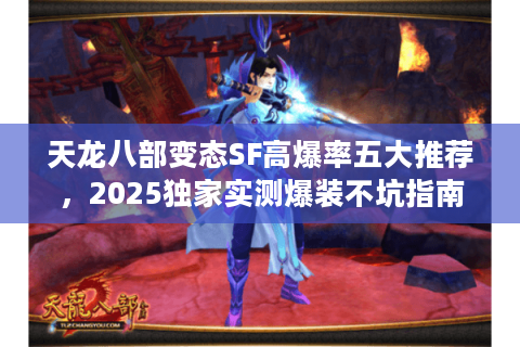 天龙八部变态SF高爆率五大推荐，2025独家实测爆装不坑指南