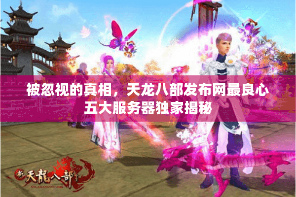被忽视的真相，天龙八部发布网最良心五大服务器独家揭秘