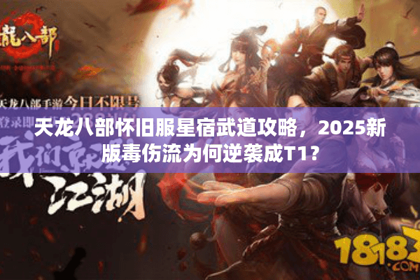 天龙八部怀旧服星宿武道攻略，2025新版毒伤流为何逆袭成T1？