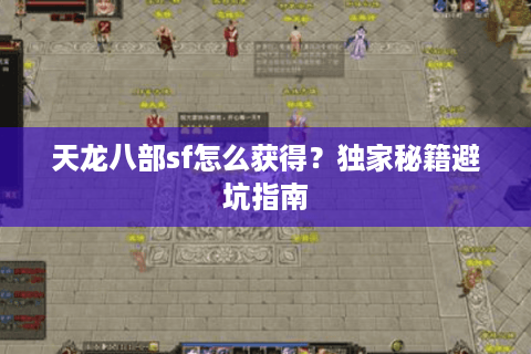 天龙八部sf怎么获得？独家秘籍避坑指南