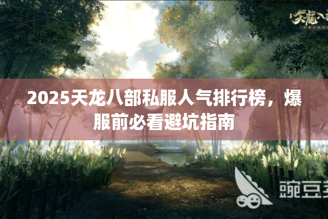 2025天龙八部私服人气排行榜，爆服前必看避坑指南