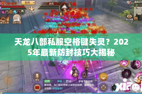 天龙八部私服空格键失灵？2025年最新防封技巧大揭秘