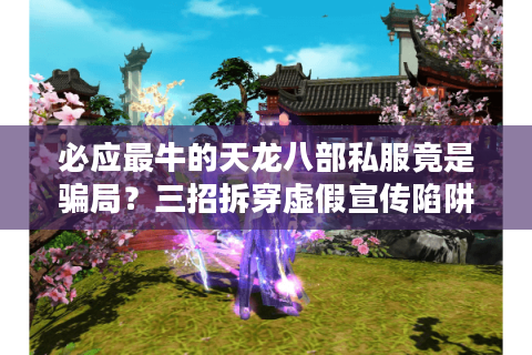 必应最牛的天龙八部私服竟是骗局？三招拆穿虚假宣传陷阱