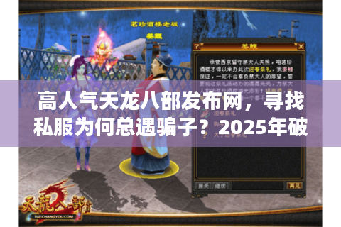 高人气天龙八部发布网，寻找私服为何总遇骗子？2025年破解关键